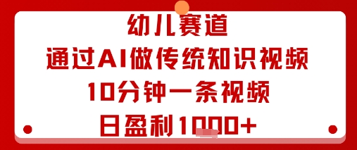 幼儿赛道：通过AI做传统知识视频，10分钟一条视频，日盈利多张-骏阁网