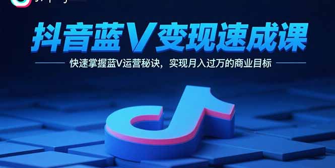 抖音蓝V变现速成课，快速掌握蓝V运营秘诀，实现月入过万的商业目标-骏阁网