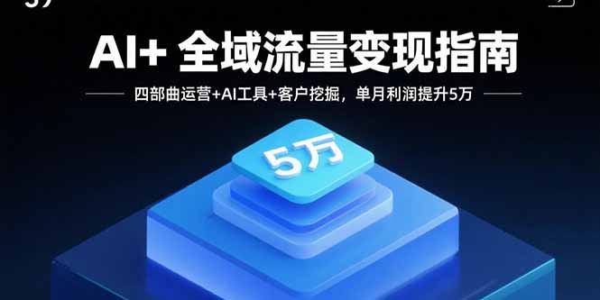 AI+全域流量变现指南，四部曲运营+AI工具+客户挖掘，单月利润提升5万-骏阁网