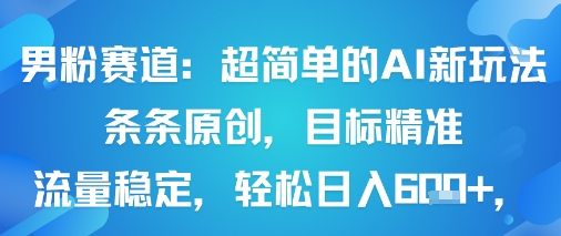 男粉赛道：超简单的AI新玩法条条原创，目标精准，流量稳定轻松日入6张+-骏阁网