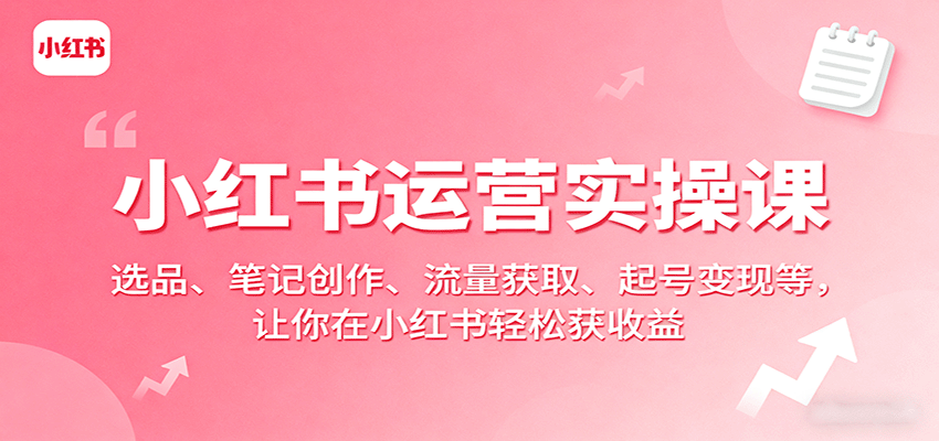 0c74b5bf72c75103d06aef822f932da9.png 小红书运营实操课:选品、笔记创作、流量获取、起号变现等,让你在小红书轻松获收益