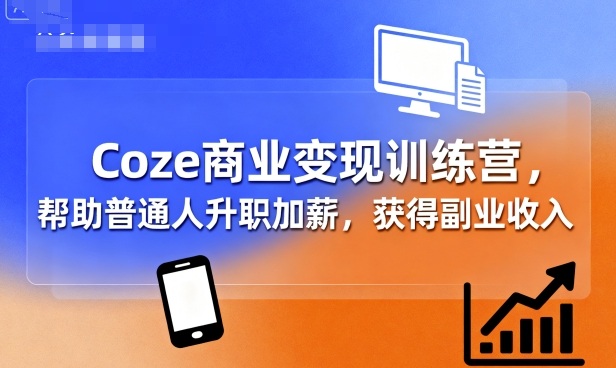 Coze商业变现训练营，帮助普通人升职加薪， 获得副业收入-骏阁网