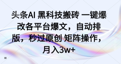 头条AI 黑科技搬砖 一键爆改各平台爆文，自动排版，秒过原创 矩阵操作，月入3w+【揭秘】-骏阁网