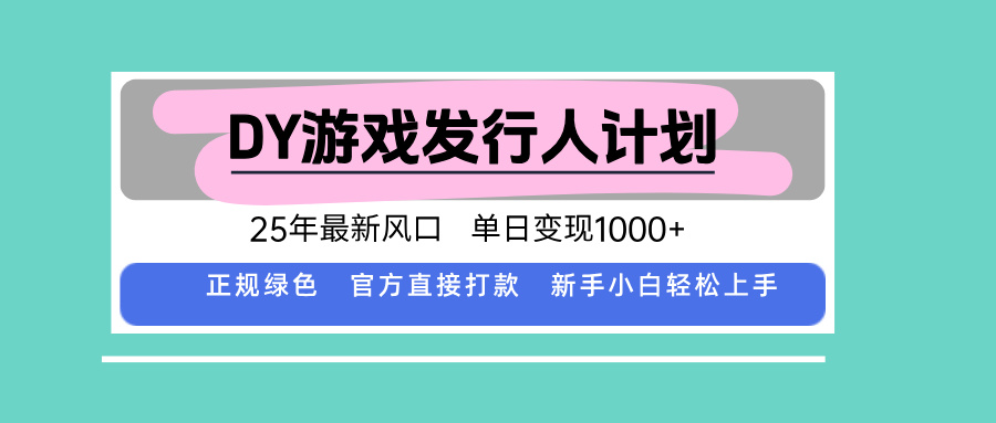 DY游戏发行人计划，25年最新风口，单日变现1000+-骏阁网