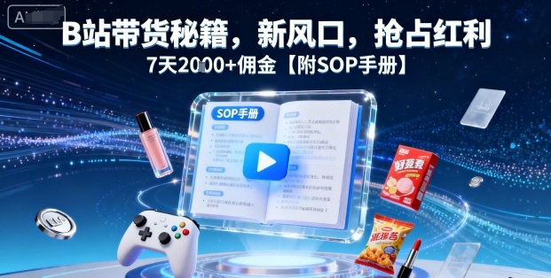 B站带货秘籍，新风口，抢占红利，7天2k+佣金【附SOP手册】-骏阁网
