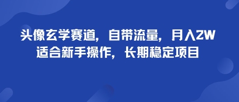 头像玄学赛道，自带流量，月入2W，适合新手操作，长期稳定项目-骏阁网
