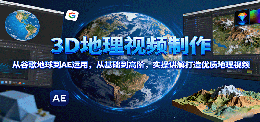 3D地理视频制作，从谷歌地球到AE运用，从基础到高阶，实操讲解打造优质地理视频-骏阁网
