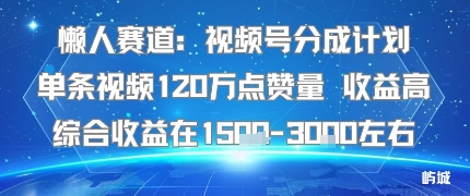 懒人赛道：视频号分成计划单条视频120W点赞量 收益高综合收益在1.5K左右-骏阁网