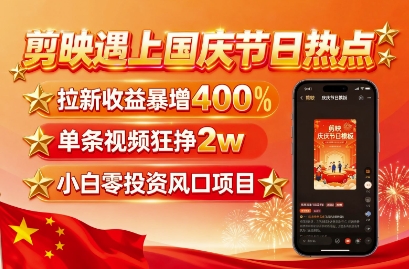 剪映遇上国庆热点，拉新收益暴增400%，单条视频狂挣2W+，无需剪辑基础，几分钟一条作品-骏阁网