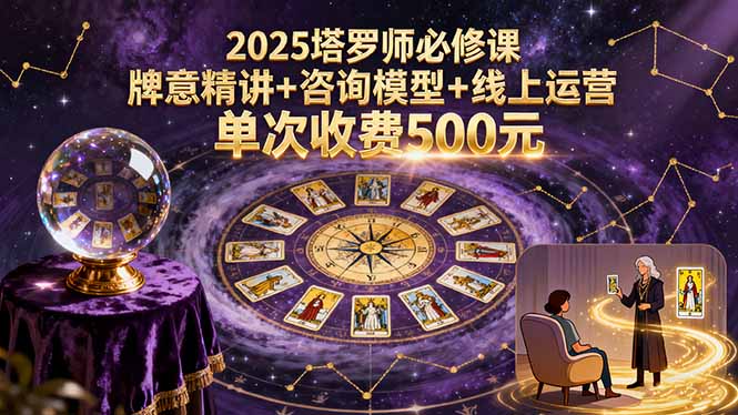 2025塔罗师必修课，牌意精讲+咨询模型+线上运营，单次收费500元-骏阁网