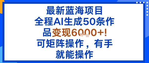 最新蓝海项目：全程AI生成50条作品变现6k+，可矩阵操作，有手就能操作-骏阁网