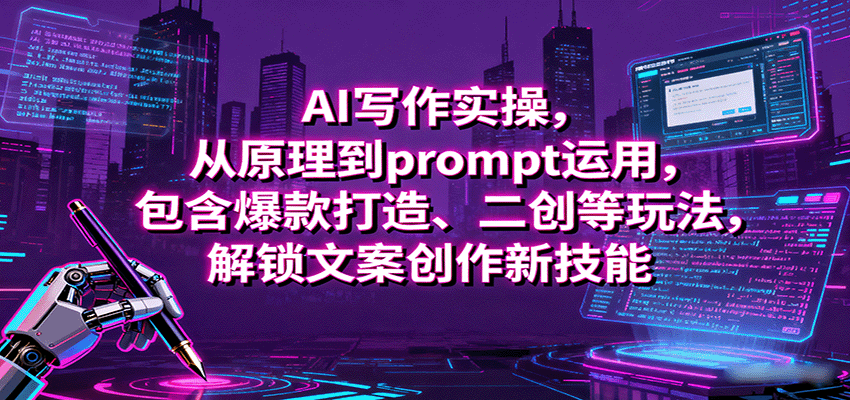 AI写作实操，从原理到prompt运用，包含爆款打造、二创等玩法，解锁文案创作新技能-骏阁网
