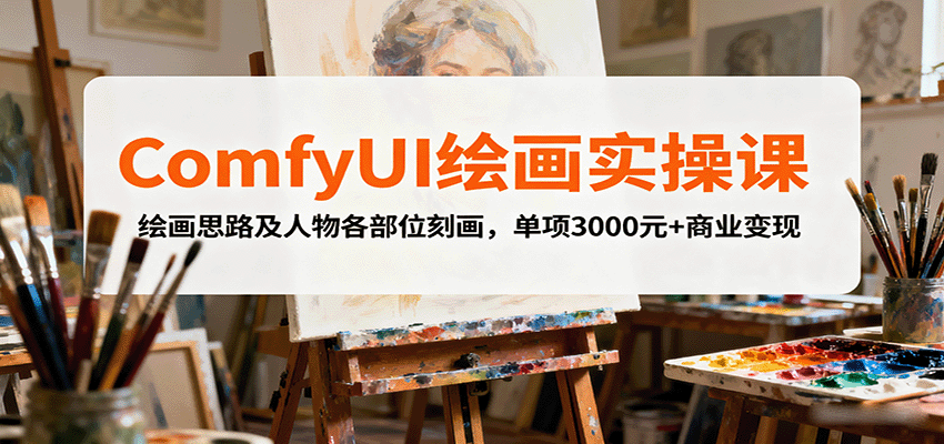 ComfyUI绘画实操课，绘画思路及人物各部位刻画，单项3000元+商业变现-骏阁网