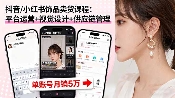 抖音/小红书饰品卖货课程：平台运营+视觉设计+供应链管理，单账号月销5万-骏阁网