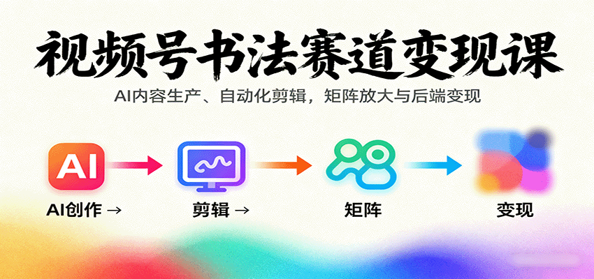 视频号书法赛道变现课：AI内容生产、自动化剪辑，矩阵放大与后端变现-骏阁网