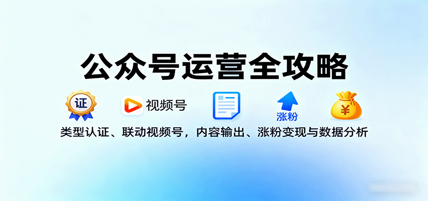 公众号运营全攻略：类型认证、联动视频号，内容输出、涨粉变现与数据分析-骏阁网