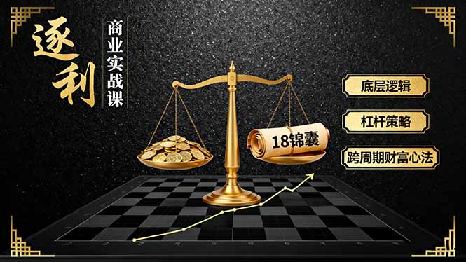 《逐 利》商业实战课，底层逻辑、杠杆策略、18锦囊，跨周期财富心法-骏阁网