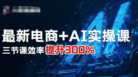 最新电商+AI实操课，三节课效率提升300%-骏阁网