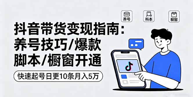 抖音带货变现指南：养号技巧/爆款脚本/橱窗开通，快速起号日更10条月入5万-骏阁网
