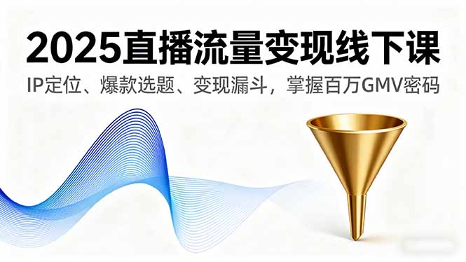 2025直播流量变现线下课，IP定位、爆款选题、变现漏斗，掌握百万GMV密码-骏阁网
