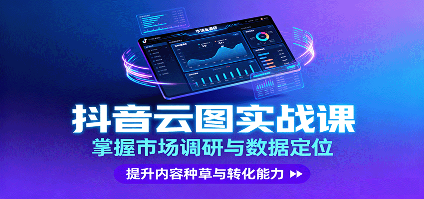 9f80e9a774b311db095395778077a16b.png 抖音云图实战,掌握市场调研与数据定位,提升内容种草与转化能力