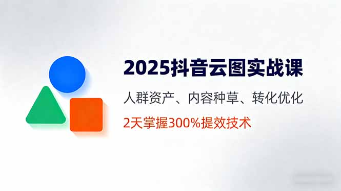 c7f2be72bbf504b93fecf9c7caa9492f.jpeg 2025抖音云图实战课,人群资产、内容种草、转化优化,2天掌握300%提效技术