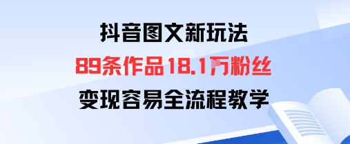 抖音图文新玩法：89条作品收获18.1W粉丝，变现容易全流程教学-骏阁网