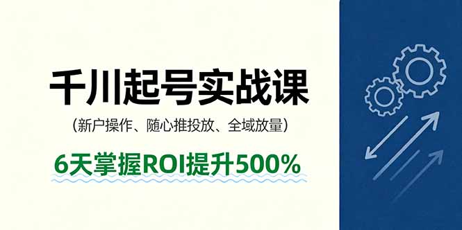 抖音千川起号实战课，新户操作,随心推投放,全域放量，6天掌握ROI提升500%-骏阁网