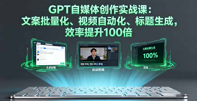 GPT自媒体创作实战课：文案批量化、视频自动化、标题生成，效率提升100倍-骏阁网
