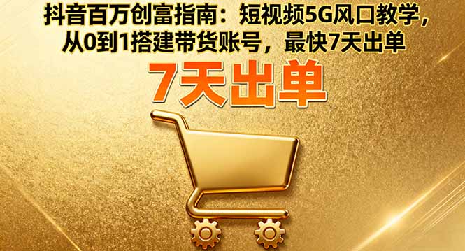43b0f9c206b2975280db762ad8c9a7db.jpeg 抖音百万创富指南:短视频5G风口教学,从0到1搭建带货账号,最快7天出单