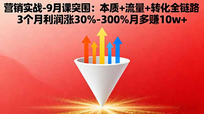 营销实战-9月突围课:本质+流量+转化全链路 3个月利润涨30%-300%月多赚10w+-骏阁网