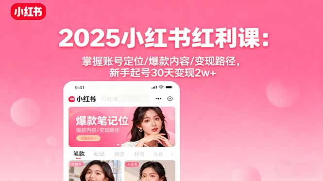 2025小红书红利课：掌握账号定位/爆款内容/变现路径，新手起号30天变现2w+-骏阁网