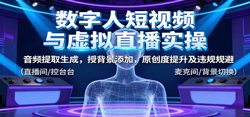 c59ae80cd00129dcc8b30bf4ee2f3012.png 数字人短视频与虚拟直播实操,音频提取生成,背景添加,原创度提升及违规规避