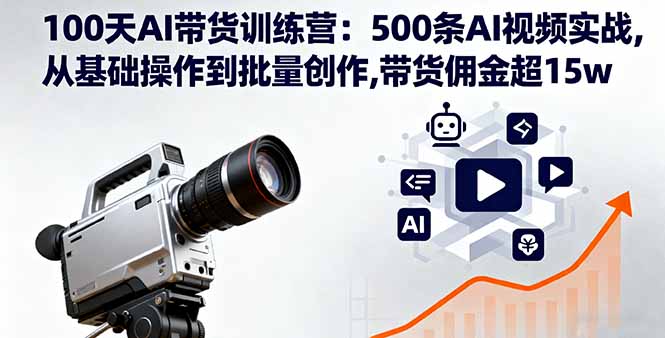 100天AI带货训练营：500条AI视频实战,从基础操作到批量创作,带货佣金超15w-骏阁网