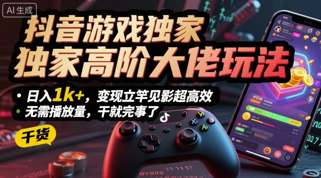 抖音游戏独家高阶大佬玩法，日入1k+，变现立竿见影超高效，无需播放量，干就完事了【揭秘】-骏阁网
