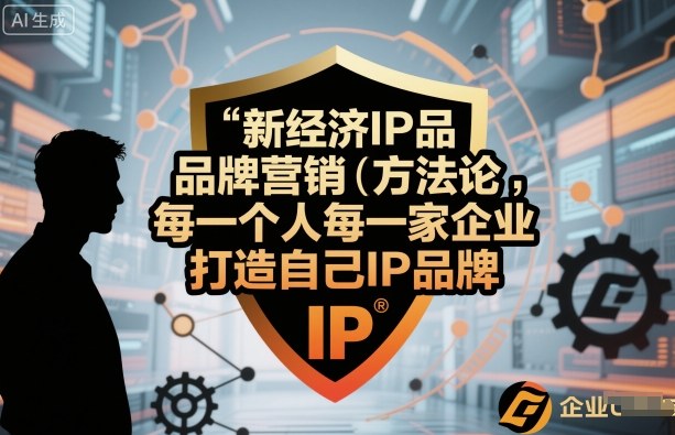 新经济IP品牌营销方法论，每一个人每一家企业都应该打造自己IP品牌-骏阁网