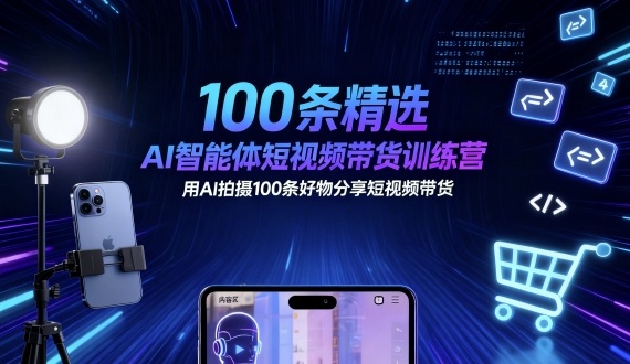 100条精选AI智能体短视频带货训练营，用AI拍摄100条好物分享短视频带货-骏阁网