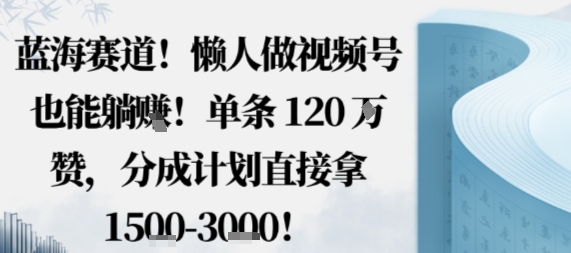 蓝海赛道，懒人做视频号也能躺挣，单条120W赞，分成计划直接拿1.5k，不用拍不用剪-骏阁网