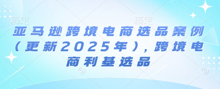 亚马逊跨境电商选品案例(更新2025年10月)，跨境电商利基选品-骏阁网