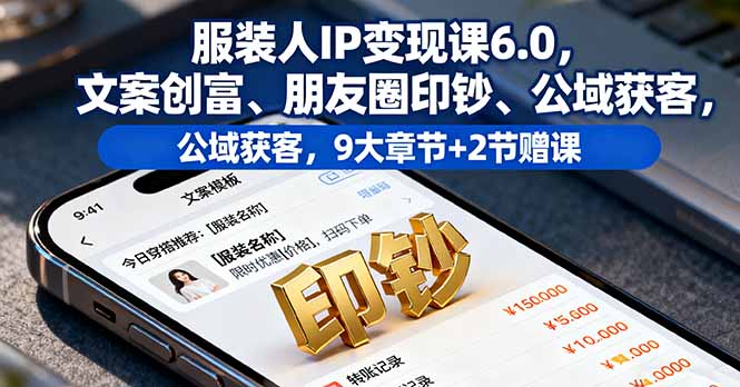 服装人IP变现课6.0，文案创富、朋友圈印钞、公域获客，9大章节+2节赠课-骏阁网