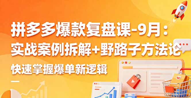 拼多多爆款复盘课-9月：实战案例拆解+野路子方法论，快速掌握爆单新逻辑-骏阁网