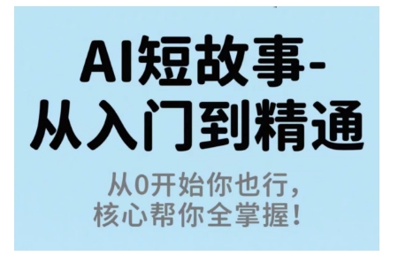 774824cb3f5ab8e47a190fd2559c58e4.jpeg AI短故事从入门到精通,从0开始你也行,核心帮你全掌握