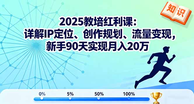 2025教培红利课：详解IP定位、创作规划、流量变现，新手90天实现月入20万-骏阁网