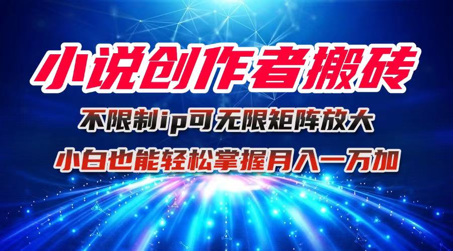 小说创作者搬砖玩法，不限制IP简单无脑 可矩阵无限放大小白也能实现轻...-骏阁网