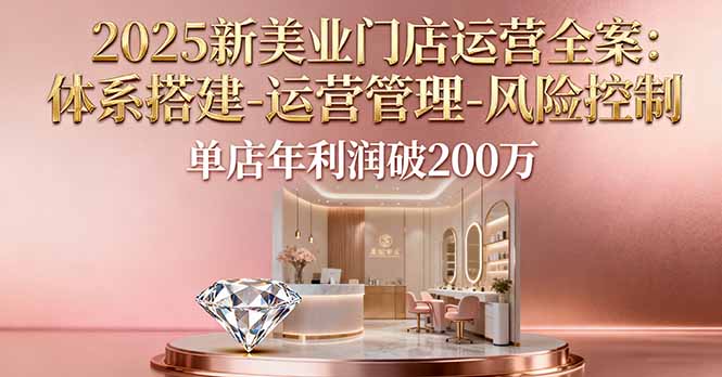 2025新美业门店运营全案：体系搭建-运营管理-风险控制，单店年利润破200万-骏阁网