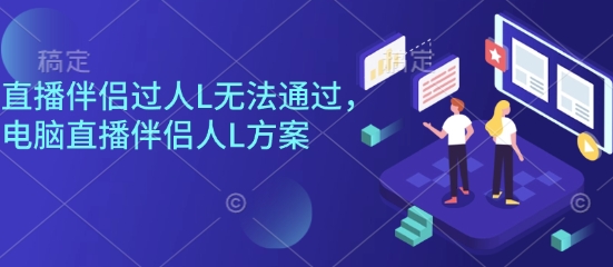 直播伴侣过人L无法通过，电脑直播伴侣人L方案，自测-骏阁网
