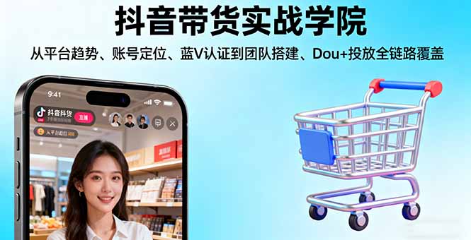 抖音带货实战学院:从平台趋势/账号定位/蓝V认证到团队搭建/Dou+投放全链路-骏阁网