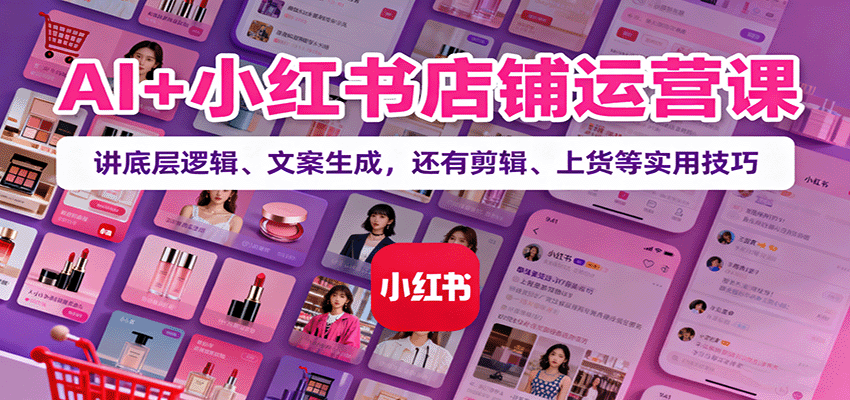 d5cfcd6d65d35d877c411183a8d92b84.png AI+小红书店铺运营课:讲底层逻辑、文案生成,还有剪辑、上货等实用技巧