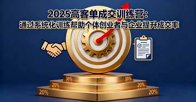 2025高客单成交训练营：通过系统化训练帮助个体创业者与企业提升成交率-骏阁网