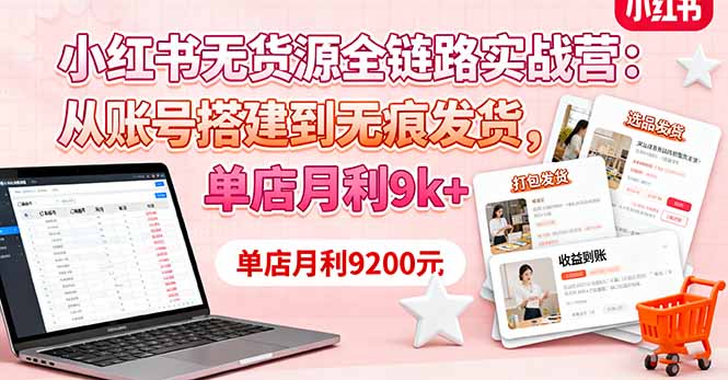 小红书无货源全链路实战营：从账号搭建到无痕发货，单店月利9k+-骏阁网